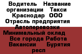 Водитель › Название организации ­ Такси 24 Краснодар, ООО › Отрасль предприятия ­ Автоперевозки › Минимальный оклад ­ 1 - Все города Работа » Вакансии   . Бурятия респ.